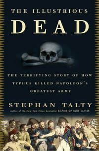 The Illustrious Dead : The Terrifying Story of How Typhus Killed Napoleon's Greatest Army