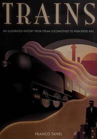 Trains: An Illustrated History From Steam Locomotives to High-Speed Rail