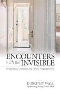 Encounters with the Invisible: Unseen Illness, Controversy, and Chronic Fatigue Syndrome (MEDICAL HUMANITIES SERIES) by Dorothy Wall; Afterword-Nancy Klimas  MD - 2005-11-18