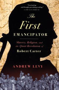 FIRST EMANCIPATOR : SLAVERY  RELIGION  AND THE QUIET REVOLUTION OF ROBERT CARTER