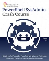PowerShell SysAdmin Crash Course: Unlock the Full Potential of PowerShell with Advanced...