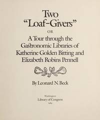 TWO "LOAF-GIVERS".; A TOUR THROUGH THE GASTRONOMIC LIBRARIES OF KATHERINE GOLDEN BITTING AND ELIZABETH ROBINS PENNELL