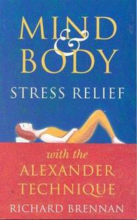 Mind and Body Stress Relief With the Alexander Technique by Brennan, Richard - 1998