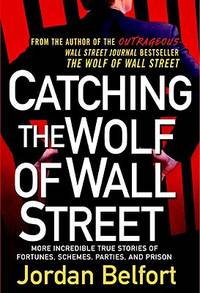 Catching the Wolf of Wall Street:: More Incredible True Stories of Fortunes, Schemes, Parties, and Prison