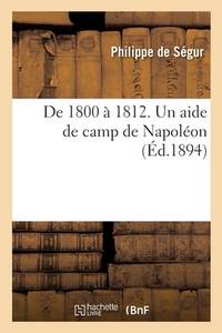 de 1800 À 1812. Un Aide de Camp de Napoléon... Mémoires Du Général Comte de Ségur: Edition...