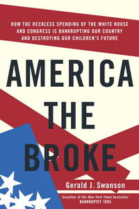 America the Broke: How the Reckless Spending of The White House and Congress are Bankrupting Our...