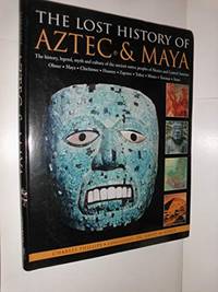 The Lost History of Aztec & Maya: The History, Legend, Myth and Culture of the Ancient Native...