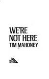 We&#039;re Not Here by Mahoney, Tim - 1988-10-01