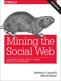 Mining the Social Web : Data Mining Facebook, Twitter, LinkedIn, Instagram, GitHub, and More