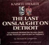 Kaiser-Frazer, the Last Onslaught on Detroit: An Intimate behind the Scenes Study of the Postwar...
