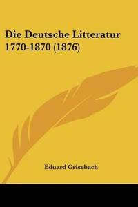 Die Deutsche Litteratur 1770-1870 (1876) (German Edition)