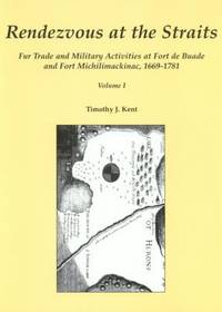 Rendezvous at the Straits: Fur Trade and Military Activities at Fort de Buade and Fort Michilimackinac, 1669-1781 (In Two Volumes) by Timothy J. Kent - 2005