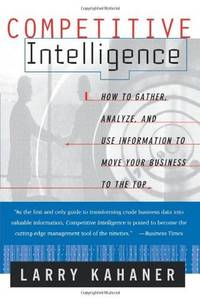 Competitive Intelligence : How to Gather, Analyze, and Use Information to Move Your Business to...