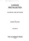 London Recollected, Its History, Lore and Legend, Vol IV