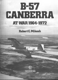 B-57 CANBERRA AT WAR 1964-1972. by Mikesh, Robert C - 1980-01-01