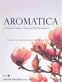 Aromatica Volume 2: A Clinical Guide to Essential Oil Therapeutics. Applications and Profiles...