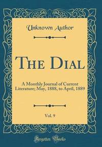 The Dial, Vol. 9: A Monthly Journal of Current Literature; May, 1888, to April, 1889 (Classic...