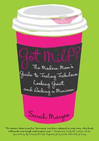 Got Milf?: The Modern Mom's Guide to Feeling Fabulous, Looking Great, and Rocking A Minivan