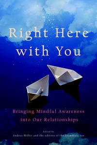 Right Here with You: Bringing Mindful Awareness into Our Relationships (A Shambhala Sun Book) by Miller, Andrea [Editor]; Richo, David [Contributor]; Welwood, John [Contributor]; Brach, Tara [Contributor]; Hanh, Thich Nhat [Contributor]; - 2011-08-09