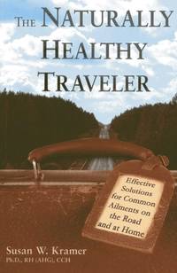 The Naturally Healthy Traveler: Effective Solutions for Common Ailments on the Road and at Home...