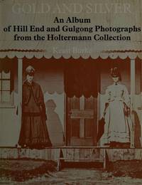 cover of Gold and Silver: An Album of Hill End and Gulgong Photographs from the Holtermann Collection