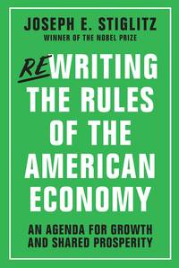 Rewriting the Rules of the American Economy: An Agenda for Growth and Shared Prosperity by Stiglitz, Joseph E - 2015-11-02