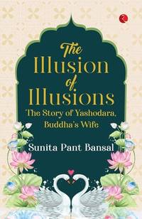 The Illusion of Illusions: The Story of Yashodhara, Buddha’s Wife