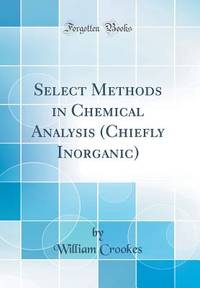 Select Methods in Chemical Analysis (Chiefly Inorganic) (Classic Reprint)