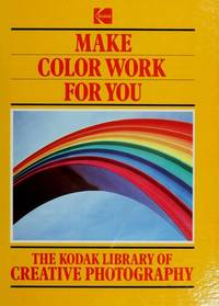 Make Color Work for You (The Kodak Library of Creative Photography)