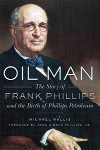 Oil Man  The Story of Frank Phillips and the Birth of Phillips Petroleum by Wallis, Michael - 1988