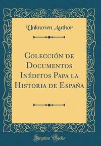 Colecci n de Documentos In ditos Papa La Historia de Espa a (Classic Reprint) (Spanish Edition)