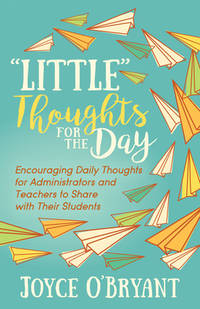 Little Thoughts for the Day: A Book of Encouraging Daily Thoughts for Administrators and Teachers...