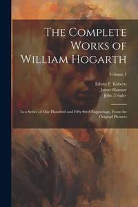 The Complete Works of William Hogarth: In a Series of One Hundred and Fifty Steel Engravings,...