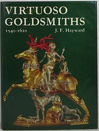 Virtuoso Goldsmiths and the Triumph of Mannerism  1540-1620 by Hayward, J. F - 1976-06-01