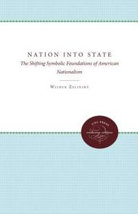 Nation into State; The Shifting Symbolic Foundations of American Nationialism