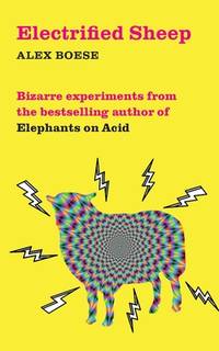 Electrified Sheep: Bizarre experiments from the bestselling author of Elephants on Acid