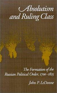 Absolutism and Ruling Class: The Formation of the Russian Political Order, 1700-1825