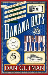 Banana Bats and Ding Dong Balls : A Century of Baseball Invention