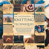 The Encyclopedia of Knitting Techniques: A Step-By-Step Visual Guide, with an Inspirational...