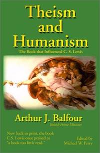 Theism and Humanism : The Book that Influenced C. S. Lewis by Balfour, Arthur James, Lewis, C. S., Balfour, Arthur J