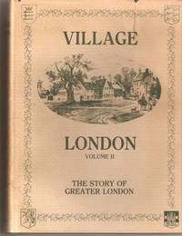 Village London. The Story of Greater London. Volume 1: West, North, North East & East London.