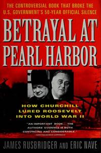 BETRAYAL AT PEARL HARBOR: How Churchill Lured Roosevelt into World War II by Rusbridger, James, Nave, Eric