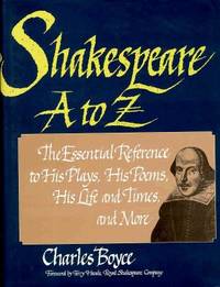 Shakespeare A to Z; the Essential Reference to His Plays, His Poems, His Life and Times, and More