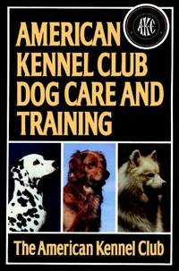 American Kennel Club Dog Care and Training by The American Kennel Club - 1991-10-10