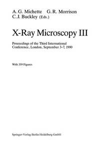 X-RAY MICROSCOPY: PROCEEDINGS OF THE THIRD INTERNATIONAL CONFERENCE, LONDON, SEPTEMBER 3-7, 1990...