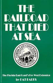 The Railroad That Died at Sea: The Florida East Coast&#039;s Key West Extension by Pat Parks - 2006