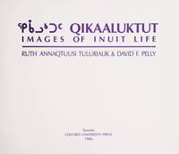 Qikaaluktut: Images of Inuit Life by Ruth Annaqtuusi Tulurialik; David F. Pelly - 1986-06