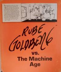 Rube Goldberg Vs. the Machine Age; A Retrospective Exhibition of His Work With Memoirs and...