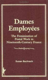 Dames Employees : The Feminization of Postal Workers in Nineteenth-Century  France (Women and History Ser., No. 8)