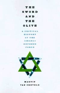 The Sword and the Olive  A Critical History of the Israeli Defense Force by Van Crevald, Martin L - 1998